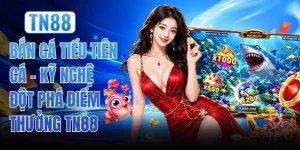 Bắn Cá Tiểu Tiên Cá - Kỹ Nghệ Đột Phá Điểm Thưởng TN88