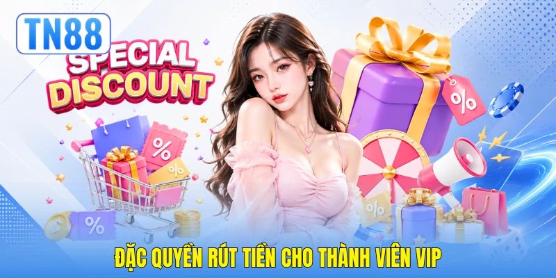Đặc quyền rút tiền cho thành viên VIP Đặc quyền rút tiền cho thành viên VIP