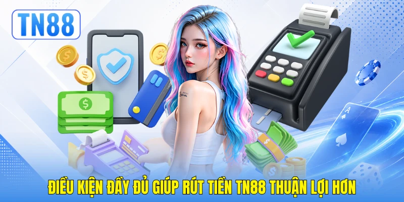 Điều kiện đầy đủ giúp rút tiền TN88 thuận lợi hơn
