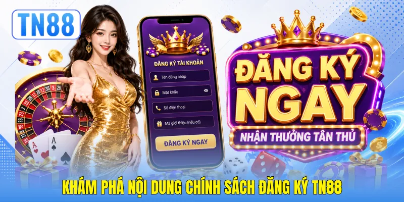 Khám phá nội dung chính sách đăng ký TN88